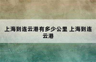 上海到连云港有多少公里 上海到连云港